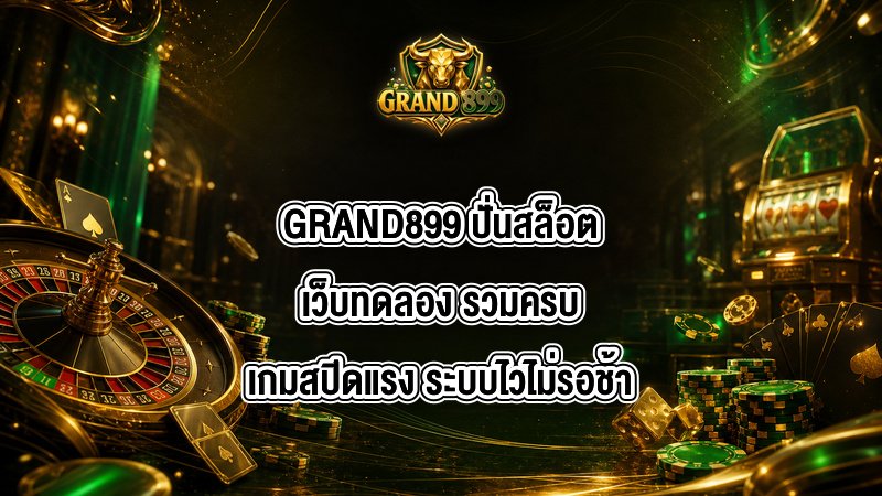 GRAND899 ปั่นสล็อตเว็บทดลอง